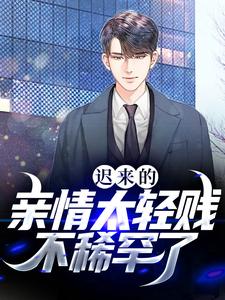 完整版的迟来的亲情太轻贱！不稀罕了小说在哪里可以免费读到？