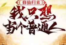 完结版《修仙归来,我只想当个普通人》章节目录在线阅读-酷悦文学