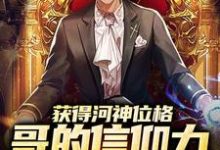 寻找能够免费阅读获得河神位格，哥的信仰力太强了小说的平台-酷悦文学