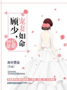 99亿甜婚：顾少，宠妻如命安沫兮顾锦川，99亿甜婚：顾少，宠妻如命小说免费阅读
