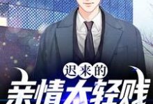 小说《迟来的亲情太轻贱！不稀罕了》章节阅读-酷悦文学