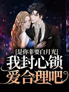 免费看是你非要白月光，我封心锁爱合理吧小说的网站有哪些？