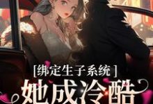 《绑定生子系统，她成冷酷帝王心尖宠》小说章节列表免费试读，（金）殊瑶小说在线阅读-酷悦文学