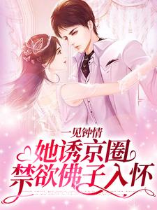 一见钟情：她诱京圈禁欲佛子入怀小说，一见钟情：她诱京圈禁欲佛子入怀最新章节