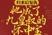 归来后复仇，她成了九皇叔的怀中宝柳明汐轩辕宸，归来后复仇，她成了九皇叔的怀中宝最新章节-酷悦文学