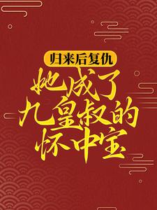归来后复仇，她成了九皇叔的怀中宝柳明汐轩辕宸，归来后复仇，她成了九皇叔的怀中宝最新章节