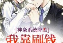 神豪系统降临，我靠刷钱续命这本小说在哪里可以看？哪里有免费试读章节？-酷悦文学
