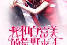 我和白富美的荒野求生小说的免费阅读版本在哪里可以找到?-酷悦文学