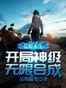 吴钩的完整故事在哪里？读荒野求生：开局神级无限合成小说