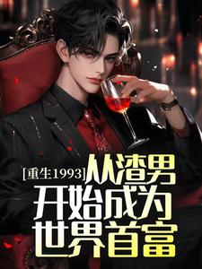 重生1993，从渣男开始成为世界首富小说的最新章节在哪里更新？免费追踪阅读