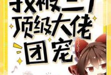 穿书后我被三个顶级大佬团宠小说完结了吗？在哪里可以免费读到？-酷悦文学