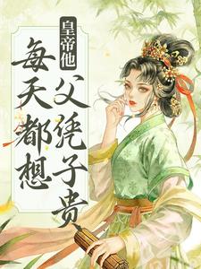 免费在线阅读皇帝他每天都想父凭子贵小说的正规网站有哪些？