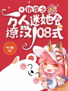 快穿之万人迷她会撩汉108式小说有没有完结版在线？