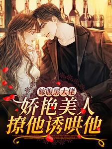 在线寻找嫁腹黑大佬，娇艳美人撩他诱哄他小说的无删减版本