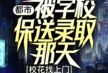 都市：被学校保送录取那天，校花找上门免费阅读，都市：被学校保送录取那天，校花找上门章节目录-酷悦文学