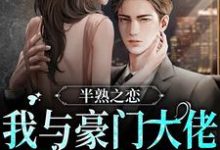 完结版《半熟之恋：我与豪门大佬的驭爱之路》章节阅读-酷悦文学