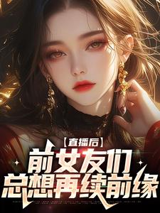 完结版《直播后，前女友们总想再续前缘》章节目录在线阅读