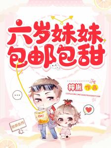 六岁妹妹包邮包甜小说，六岁妹妹包邮包甜在线阅读