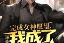 寻找神豪:完成女神愿望,我成了世界首富小说的最新更新章节-酷悦文学