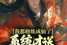 我都修炼成仙了,系统才送万年修为?小说,我都修炼成仙了,系统才送万年修为?免费阅读-酷悦文学