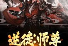 逆徒：师尊，弟子知错了小说全文哪里可以免费看？-酷悦文学
