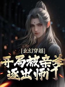 已完结小说《玄幻穿越：开局被亲爹逐出师门》章节免费阅读