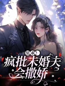 已完结小说《装乖！疯批未婚夫会撒娇》章节在线阅读