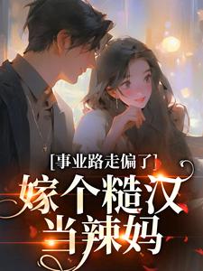 事业路走偏了，嫁个糙汉当辣妈小说阅读，事业路走偏了，嫁个糙汉当辣妈完结版