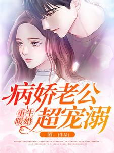 重生暖婚：病娇老公超宠溺免费阅读，重生暖婚：病娇老公超宠溺章节目录