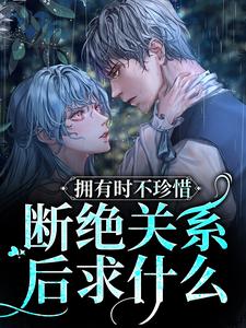阮烟傅渊行为主角的小说好看吗？求拥有时不珍惜，断绝关系后求什么免费试读