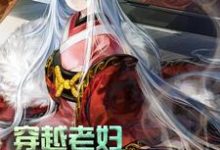 已完结小说《穿越老妇：我累了，求躺平！》章节免费阅读-酷悦文学