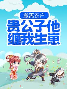 搬离农户，贵公子他缠我生崽小说最新更新在哪里？免费在线看