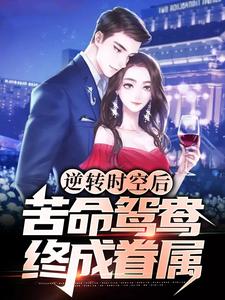 逆转时空后，苦命鸳鸯终成眷属小说的最新章节在哪里更新？免费追踪阅读