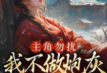 寻找能够免费阅读主角勿扰，我不做炮灰做毒医小说的平台-酷悦文学