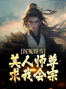 沉冤得雪？美人师尊求我会宗免费阅读，沉冤得雪？美人师尊求我会宗章节目录