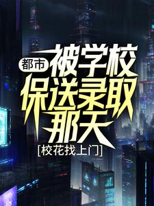 小说《都市：被学校保送录取那天，校花找上门》章节免费阅读