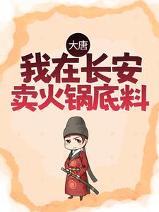 大唐：我在长安卖火锅底料最新章节，大唐：我在长安卖火锅底料章节在线阅读
