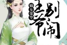哪里能找到嫡女荣华:王爷,别闹小说的全部章节?-酷悦文学