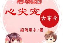 寻找古穿今：总裁的心尖宠小说的最新更新章节-酷悦文学