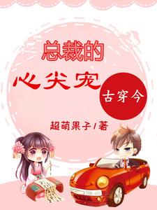 寻找古穿今：总裁的心尖宠小说的最新更新章节