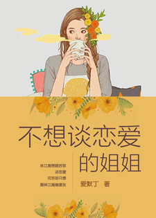 不想谈恋爱的姐姐小说，不想谈恋爱的姐姐在线阅读