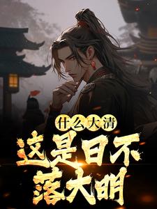 什么大清，这是日不落大明小说无弹窗阅读的网站推荐