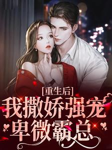 重生后，我撒娇强宠卑微霸总小说最新更新在哪里？免费在线看