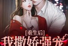 已完结小说《重生后,我撒娇强宠卑微霸总》在线章节阅读-酷悦文学