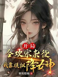 已完结小说《开局合欢宗杂役，我靠模拟降女神》章节免费阅读