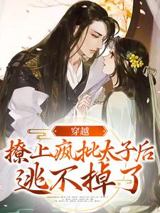穿越：撩上疯批太子后逃不掉了小说，穿越：撩上疯批太子后逃不掉了江婳裴郁行