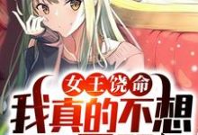 女王饶命，我真的不想做你男朋友小说无弹窗阅读的网站推荐-酷悦文学