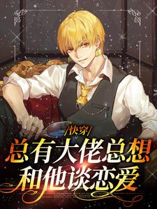 快穿：总有大佬总想和他谈恋爱小说的免费阅读版本在哪里可以找到？