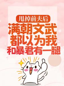 完结版《甩掉前夫后，满朝文武都以为我和暴君有一腿》免费阅读