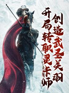 已完结小说《开局转职灵卡师，创造武圣关羽》章节在线阅读